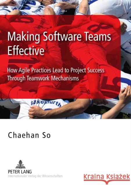 Making Software Teams Effective: How Agile Practices Lead to Project Success Through Teamwork Mechanisms So, Chaehan 9783631603376 Peter Lang GmbH