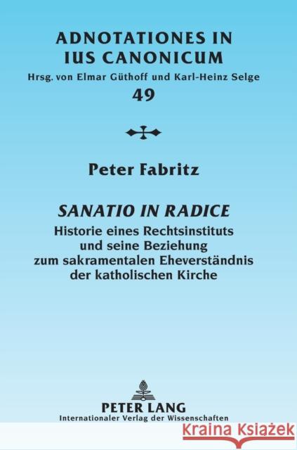 Sanatio in radice; Historie eines Rechtsinstituts und seine Beziehung zum sakramentalen Eheverständnis der katholischen Kirche Selge, Karl-Heinz 9783631604151