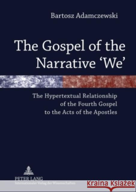 The Gospel of the Narrative 'We': The Hypertextual Relationship of the Fourth Gospel to the Acts of the Apostles Adamczewski, Bartosz 9783631605059