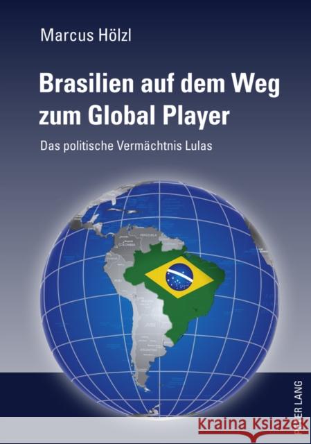 Brasilien Auf Dem Weg Zum Global Player: Das Politische Vermaechtnis Lulas Hölzl, Marcus 9783631606186