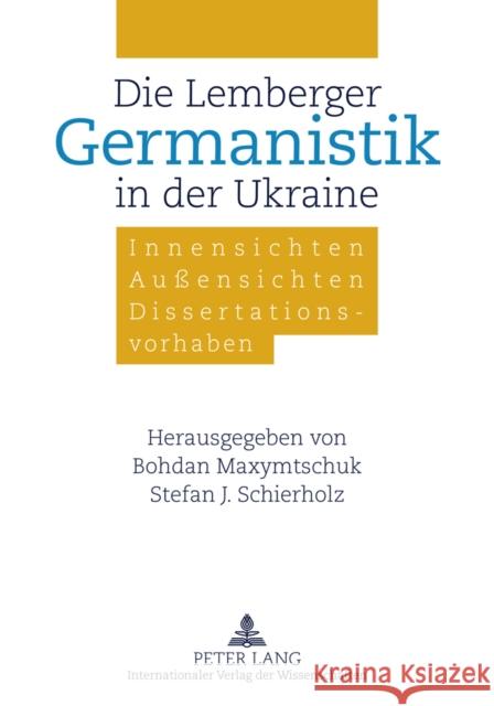 Die Lemberger Germanistik in Der Ukraine: Innensichten - Außensichten - Dissertationsvorhaben Maxymtschuk, Bohdan 9783631607176 Lang, Peter, Gmbh, Internationaler Verlag Der