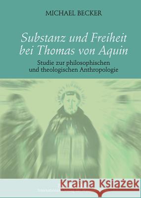 Substanz Und Freiheit Bei Thomas Von Aquin: Studie Zur Philosophischen Und Theologischen Anthropologie Becker, Michael 9783631608050