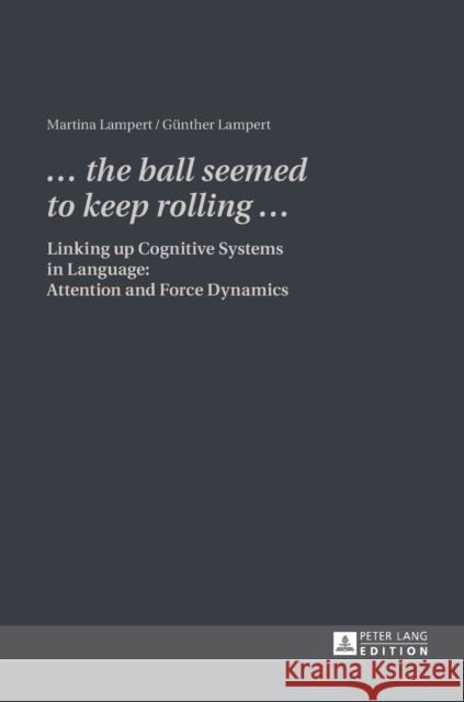 «... the Ball Seemed to Keep Rolling ...»: Linking Up Cognitive Systems in Language: Attention and Force Dynamics Lampert, Martina 9783631609002