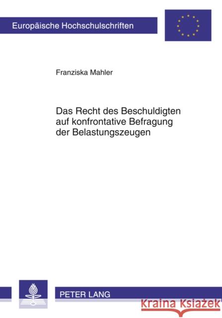 Das Recht Des Beschuldigten Auf Konfrontative Befragung Der Belastungszeugen: Eine Vergleichende Analyse Der Normativen Und Justiziellen Vorgaben Fuer Mahler, Franziska 9783631609286 Lang, Peter, Gmbh, Internationaler Verlag Der