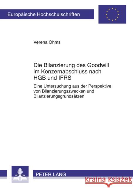 Die Bilanzierung Des Goodwill Im Konzernabschluss Nach Hgb Und Ifrs: Eine Untersuchung Aus Der Perspektive Von Bilanzierungszwecken Und Bilanzierungsg Ohms, Verena 9783631611739