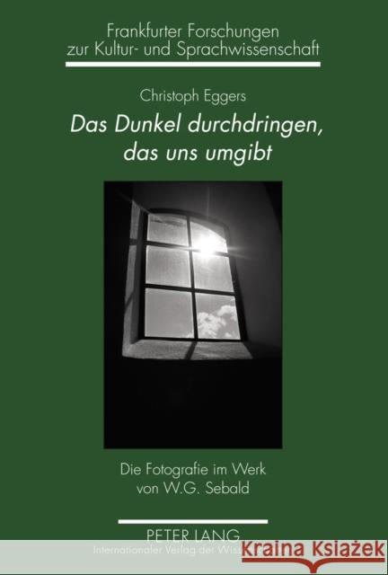 Das Dunkel Durchdringen, Das Uns Umgibt: Die Fotografie Im Werk Von W.G. Sebald Boehncke, Heiner 9783631612033