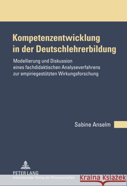 Kompetenzentwicklung in Der Deutschlehrerbildung: Modellierung Und Diskussion Eines Fachdidaktischen Analyseverfahrens Zur Empiriegestuetzten Wirkungs Anselm, Sabine 9783631612330