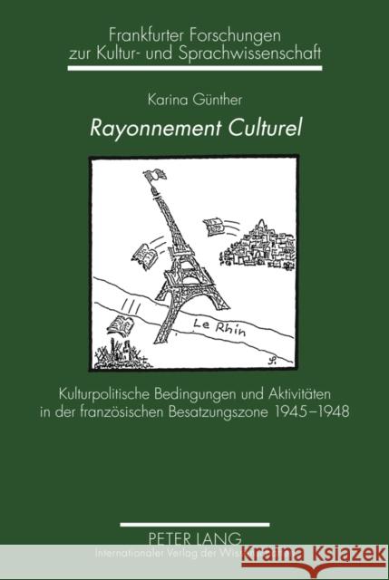 Rayonnement Culturel: Kulturpolitische Bedingungen Und Aktivitaeten in Der Franzoesischen Besatzungszone 1945-1948 Schlosser, Horst Dieter 9783631612705