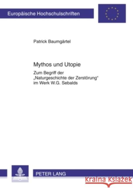 Mythos Und Utopie: Zum Begriff Der «Naturgeschichte Der Zerstoerung» Im Werk W.G. Sebalds Baumgärtel, Patrick 9783631613399