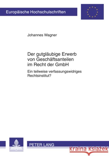 Der Gutglaeubige Erwerb Von Geschaeftsanteilen Im Recht Der Gmbh: Ein Teilweise Verfassungswidriges Rechtsinstitut? Wagner, Johannes 9783631613443 Lang, Peter, Gmbh, Internationaler Verlag Der