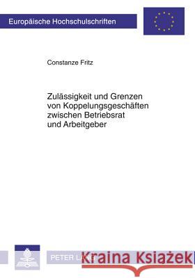 Zulaessigkeit Und Grenzen Von Koppelungsgeschaeften Zwischen Betriebsrat Und Arbeitgeber Fritz, Constanze 9783631613894 Lang, Peter, Gmbh, Internationaler Verlag Der