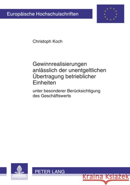 Gewinnrealisierungen Anlaesslich Der Unentgeltlichen Uebertragung Betrieblicher Einheiten: Unter Besonderer Beruecksichtigung Des Geschaeftswerts Koch, Christoph 9783631614099