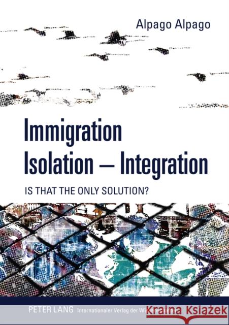 Immigration - Isolation - Integration: Is That the Only Solution? Alpago, Alpago 9783631614402 Peter Lang GmbH