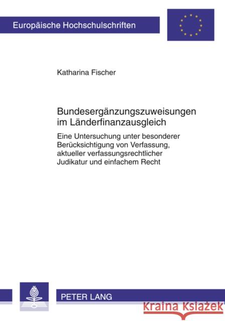Bundesergaenzungszuweisungen Im Laenderfinanzausgleich: Eine Untersuchung Unter Besonderer Beruecksichtigung Von Verfassung, Aktueller Verfassungsrech Fischer, Katharina 9783631614457