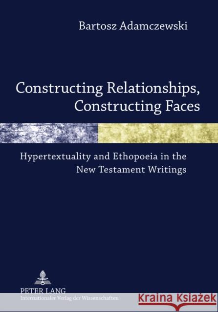 Constructing Relationships, Constructing Faces: Hypertextuality and Ethopoeia in the New Testament Writings Adamczewski, Bartosz 9783631614822