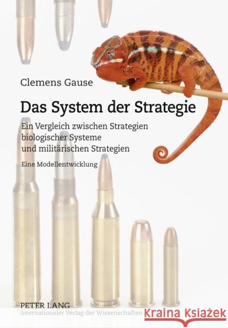 Das System Der Strategie: Ein Vergleich Zwischen Strategien Biologischer Systeme Und Militaerischen Strategien- Eine Modellentwicklung Gause, Clemens 9783631615966 Lang, Peter, Gmbh, Internationaler Verlag Der