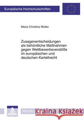 Zusagenentscheidungen ALS Behoerdliche Maßnahmen Gegen Wettbewerbsverstoeße Im Europaeischen Und Deutschen Kartellrecht: Art. 9 Vo (Eg) Nr. 1/2003 Und Wolter, Maria Christina 9783631616093 Lang, Peter, Gmbh, Internationaler Verlag Der