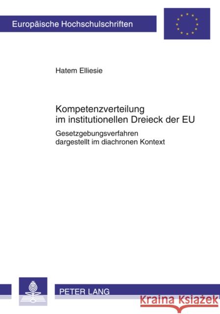 Kompetenzverteilung Im Institutionellen Dreieck Der Eu: Gesetzgebungsverfahren Dargestellt Im Diachronen Kontext Elliesie, Hatem 9783631616642 Lang, Peter, Gmbh, Internationaler Verlag Der