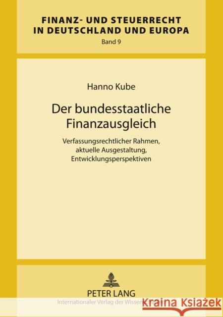 Der Bundesstaatliche Finanzausgleich: Verfassungsrechtlicher Rahmen, Aktuelle Ausgestaltung, Entwicklungsperspektiven Kube, Hanno 9783631616932