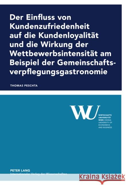 Der Einfluss Von Kundenzufriedenheit Auf Die Kundenloyalitaet Und Die Wirkung Der Wettbewerbsintensitaet Am Beispiel Der Gemeinschaftsverpflegungsgast Wirtschaftsuniversität Wien 9783631617359 Lang, Peter, Gmbh, Internationaler Verlag Der