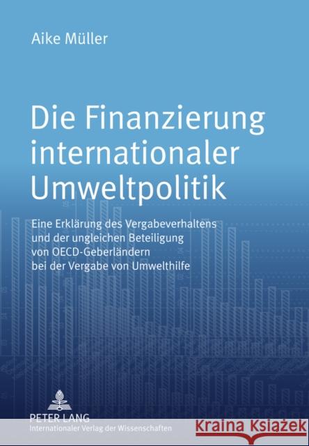 Die Finanzierung Internationaler Umweltpolitik: Eine Erklaerung Des Vergabeverhaltens Und Der Ungleichen Beteiligung Von Oecd-Geberlaendern Bei Der Ve Müller, Aike 9783631618165 Lang, Peter, Gmbh, Internationaler Verlag Der