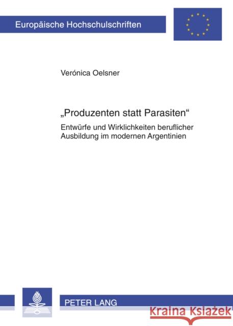 «Produzenten Statt Parasiten»: Entwuerfe Und Wirklichkeiten Beruflicher Ausbildung Im Modernen Argentinien Oelsner, Veronica 9783631618219