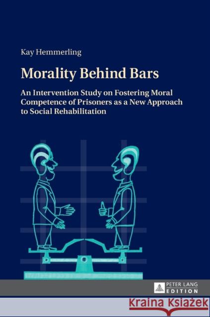 Morality Behind Bars: An Intervention Study on Fostering Moral Competence of Prisoners as a New Approach to Social Rehabilitation Hemmerling, Kay 9783631618301 Peter Lang AG