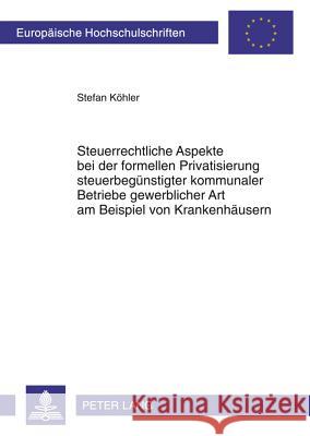 Steuerrechtliche Aspekte Bei Der Formellen Privatisierung Steuerbeguenstigter Kommunaler Betriebe Gewerblicher Art Am Beispiel Von Krankenhaeusern: Da Köhler, Stefan 9783631618684