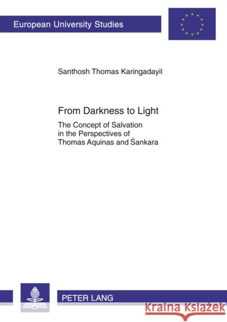 From Darkness to Light: The Concept of Salvation in the Perspectives of Thomas Aquinas and Śankara Karingadayil, Santosh Thomas 9783631618905 Peter Lang GmbH