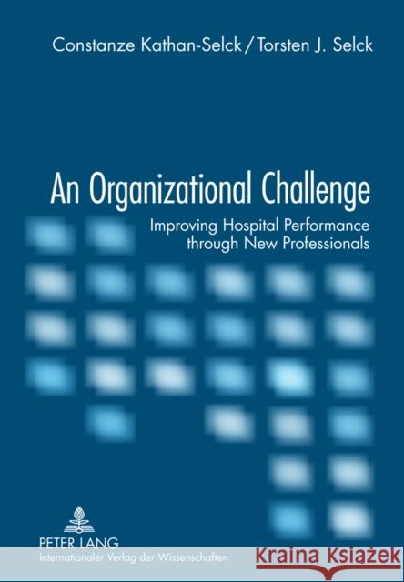 An Organizational Challenge: Improving Hospital Performance Through New Professionals Kathan-Selck, Constanze 9783631619285 Peter Lang GmbH