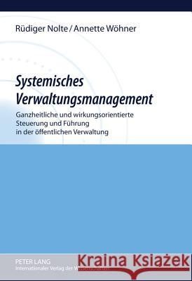 Systemisches Verwaltungsmanagement: Ganzheitliche Und Wirkungsorientierte Steuerung Und Fuehrung in Der Oeffentlichen Verwaltung Nolte, Rüdiger 9783631619520 Lang, Peter, Gmbh, Internationaler Verlag Der