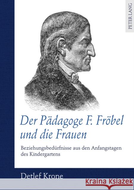 Der Paedagoge F. Froebel Und Die Frauen: Beziehungsbeduerfnisse Aus Den Anfangstagen Des Kindergartens Krone, Detlef 9783631619803
