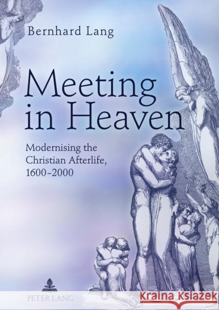 Meeting in Heaven: Modernising the Christian Afterlife, 1600 -2000 Lang, Bernhard 9783631620007 Lang, Peter, Gmbh, Internationaler Verlag Der