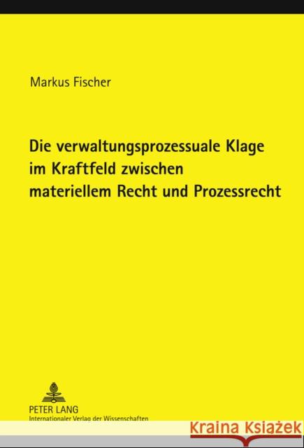 Die Verwaltungsprozessuale Klage Im Kraftfeld Zwischen Materiellem Recht Und Prozessrecht Fischer, Markus 9783631620281 Lang, Peter, Gmbh, Internationaler Verlag Der