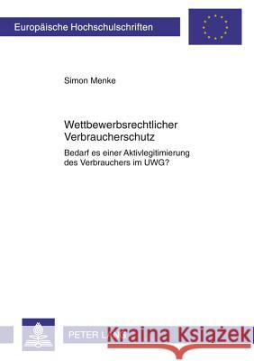 Wettbewerbsrechtlicher Verbraucherschutz: Bedarf Es Einer Aktivlegitimierung Des Verbrauchers Im Uwg? Menke, Simon 9783631620588 Lang, Peter, Gmbh, Internationaler Verlag Der