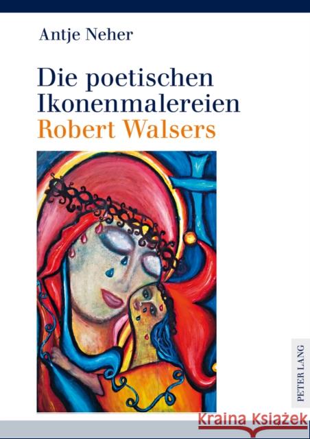 Die Poetischen Ikonenmalereien Robert Walsers Neher, Antje 9783631621240