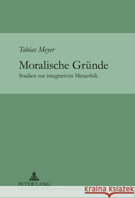 Moralische Gruende: Studien Zur Integrativen Metaethik Meyer, Tobias 9783631621486