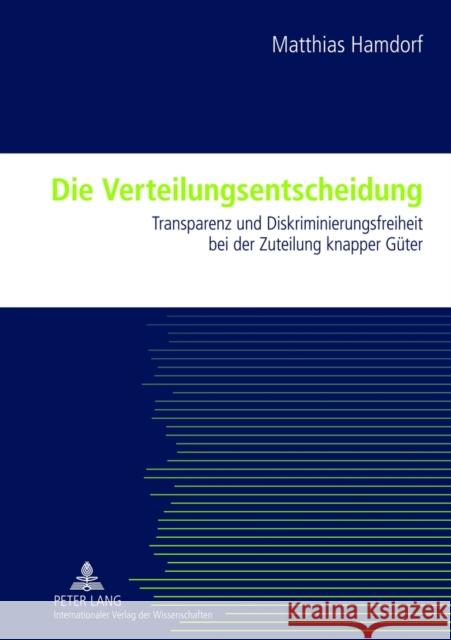 Die Verteilungsentscheidung: Transparenz Und Diskriminierungsfreiheit Bei Der Zuteilung Knapper Gueter Hamdorf, Matthias 9783631621950 Lang, Peter, Gmbh, Internationaler Verlag Der