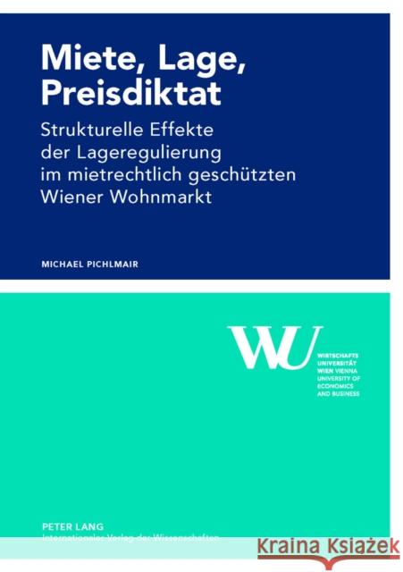 Miete, Lage, Preisdiktat: Strukturelle Effekte Der Lageregulierung Im Mietrechtlich Geschuetzten Wiener Wohnmarkt Wirtschaftsuniversität Wien 9783631622759