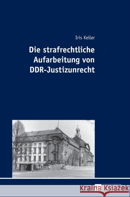 Die Strafrechtliche Aufarbeitung Von Ddr-Justizunrecht Keller, Iris 9783631623015 Peter Lang Gmbh, Internationaler Verlag Der W