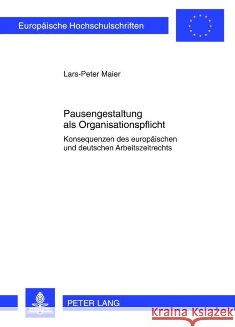 Pausengestaltung ALS Organisationspflicht: Konsequenzen Des Europaeischen Und Deutschen Arbeitszeitrechts Maier, Lars-Peter 9783631623046