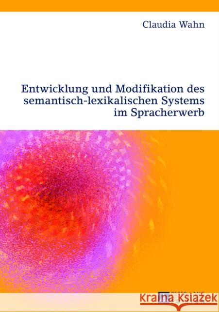 Entwicklung Und Modifikation Des Semantisch-Lexikalischen Systems Im Spracherwerb Wahn, Claudia 9783631623176