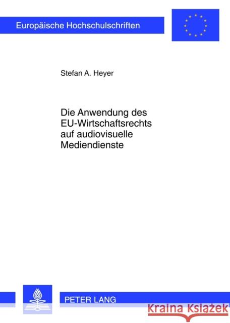 Die Anwendung Des Eu-Wirtschaftsrechts Auf Audiovisuelle Mediendienste Heyer, Stefan 9783631623909