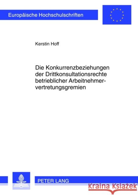 Die Konkurrenzbeziehungen Der Drittkonsultationsrechte Betrieblicher Arbeitnehmervertretungsgremien Hoff, Kerstin 9783631624197 Lang, Peter, Gmbh, Internationaler Verlag Der