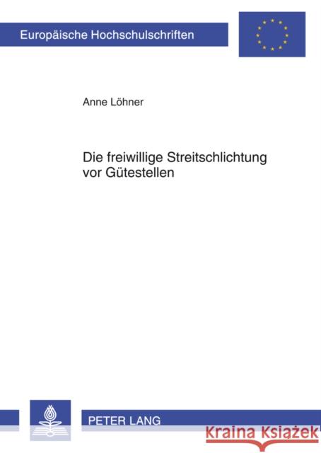 Die Freiwillige Streitschlichtung VOR Guetestellen: Ein Neuer Anwendungsbereich Fuer Die Außergerichtliche Mediation Löhner, Anne 9783631624289 Lang, Peter, Gmbh, Internationaler Verlag Der