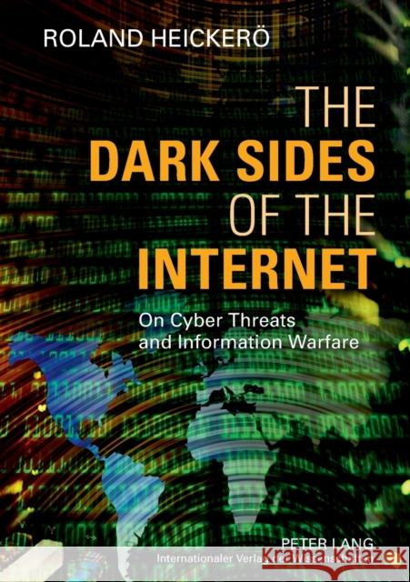 The Dark Sides of the Internet: On Cyber Threats and Information Warfare Heickerö, Roland 9783631624784 Peter Lang GmbH