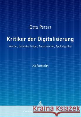 Kritiker Der Digitalisierung: Warner, Bedenkentraeger, Angstmacher, Apokalyptiker Peters, Otto 9783631625071