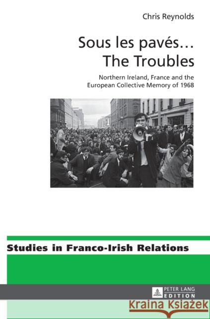 Sous Les Pavés ... the Troubles: Northern Ireland, France and the European Collective Memory of 1968 Maher, Eamon 9783631626436 Peter Lang AG