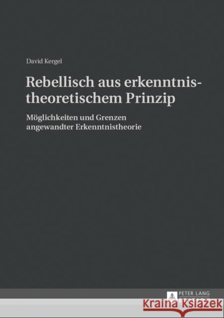 Rebellisch Aus Erkenntnistheoretischem Prinzip: Moeglichkeiten Und Grenzen Angewandter Erkenntnistheorie Kergel, David 9783631626580 Peter Lang Gmbh, Internationaler Verlag Der W