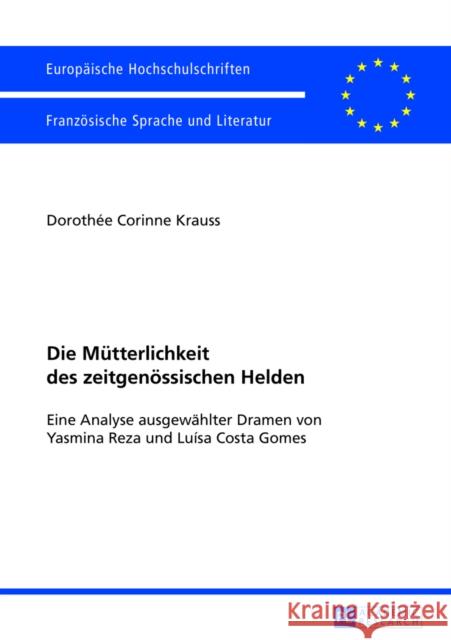 Die Muetterlichkeit Des Zeitgenoessischen Helden: Eine Analyse Ausgewaehlter Dramen Von Yasmina Reza Und Luísa Costa Gomes Krauss, Dorothee 9783631627495 Peter Lang Gmbh, Internationaler Verlag Der W